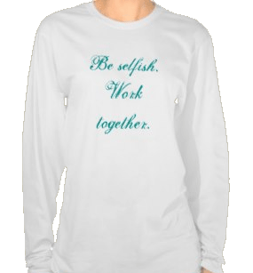 Be selfish. Work together. T-shirt